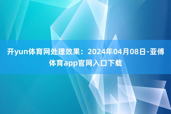 开yun体育网处理效果：2024年04月08日-亚傅体育app官网入口下载