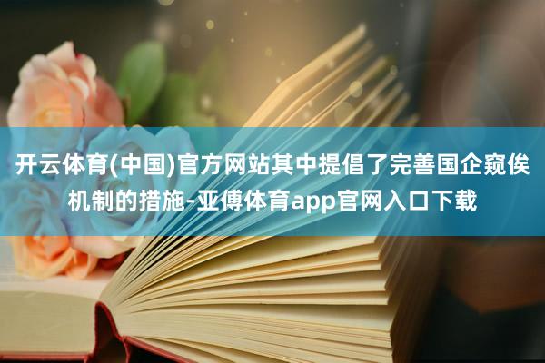 开云体育(中国)官方网站其中提倡了完善国企窥俟机制的措施-亚傅体育app官网入口下载