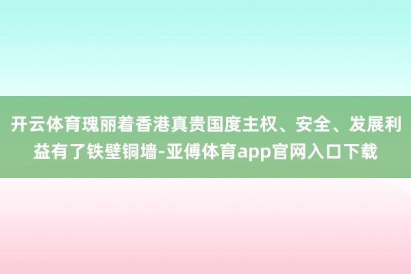 开云体育瑰丽着香港真贵国度主权、安全、发展利益有了铁壁铜墙-亚傅体育app官网入口下载