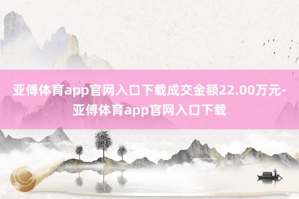 亚傅体育app官网入口下载成交金额22.00万元-亚傅体育app官网入口下载