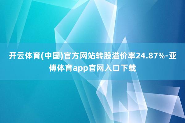 开云体育(中国)官方网站转股溢价率24.87%-亚傅体育app官网入口下载