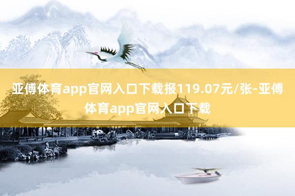 亚傅体育app官网入口下载报119.07元/张-亚傅体育app官网入口下载