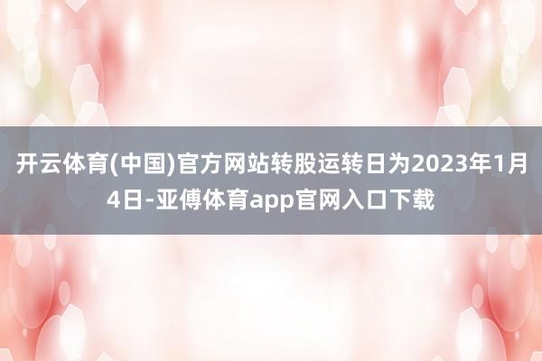 开云体育(中国)官方网站转股运转日为2023年1月4日-亚傅体育app官网入口下载