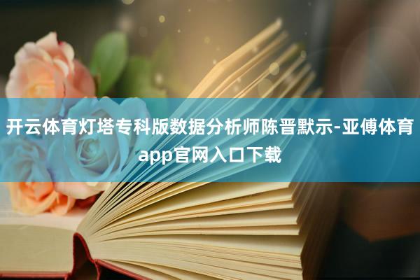 开云体育灯塔专科版数据分析师陈晋默示-亚傅体育app官网入口下载