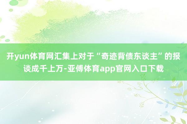 开yun体育网汇集上对于“奇迹背债东谈主”的报谈成千上万-亚傅体育app官网入口下载