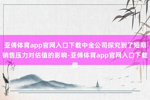 亚傅体育app官网入口下载中金公司探究到了短期销售压力对估值的影响-亚傅体育app官网入口下载