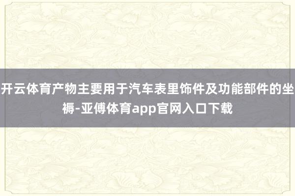 开云体育产物主要用于汽车表里饰件及功能部件的坐褥-亚傅体育app官网入口下载