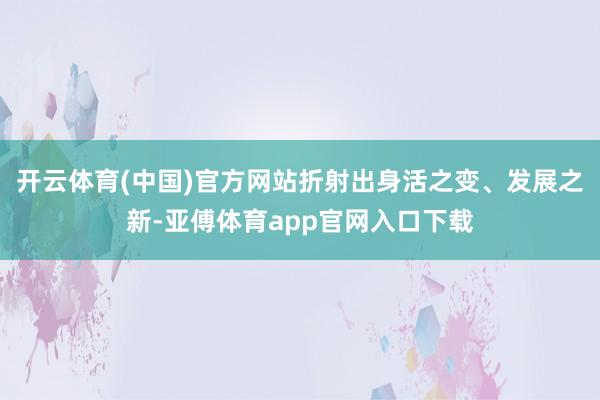 开云体育(中国)官方网站折射出身活之变、发展之新-亚傅体育app官网入口下载