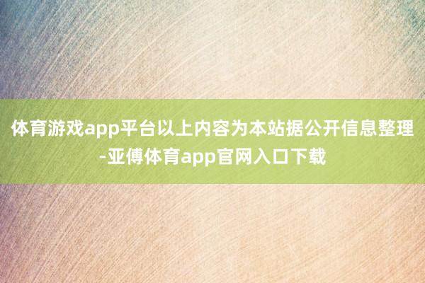 体育游戏app平台以上内容为本站据公开信息整理-亚傅体育app官网入口下载