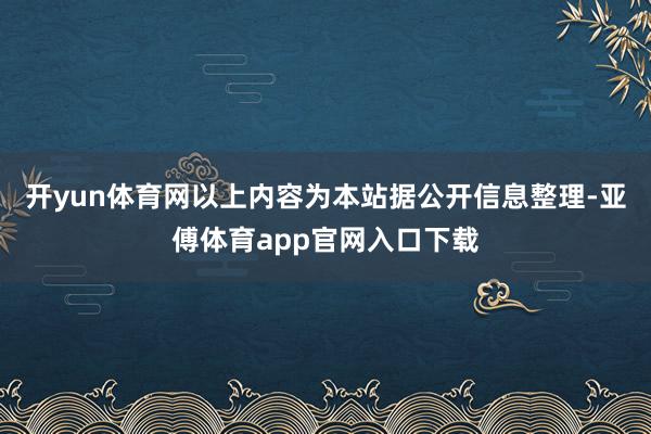 开yun体育网以上内容为本站据公开信息整理-亚傅体育app官网入口下载