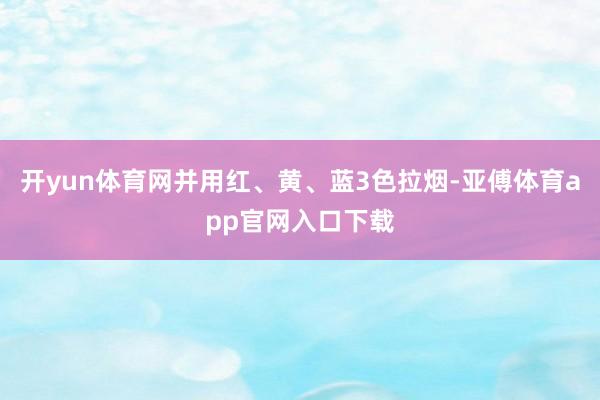 开yun体育网并用红、黄、蓝3色拉烟-亚傅体育app官网入口下载