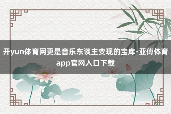 开yun体育网更是音乐东谈主变现的宝库-亚傅体育app官网入口下载