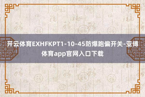 开云体育EXHFKPT1-10-45防爆跑偏开关-亚傅体育app官网入口下载