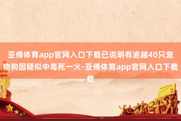 亚傅体育app官网入口下载已说明有逾越40只宠物狗因疑似中毒死一火-亚傅体育app官网入口下载