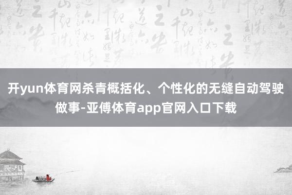 开yun体育网杀青概括化、个性化的无缝自动驾驶做事-亚傅体育app官网入口下载