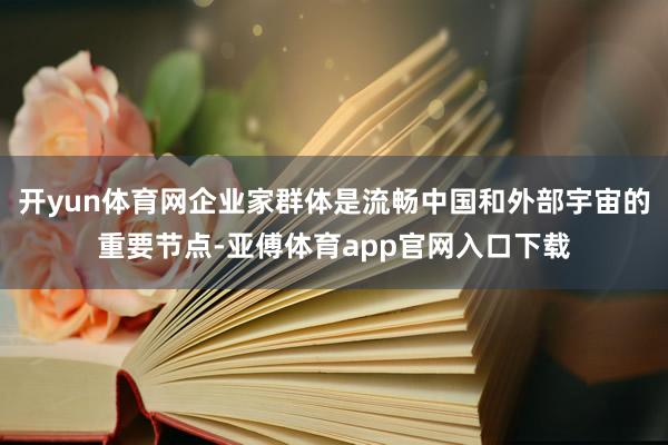 开yun体育网企业家群体是流畅中国和外部宇宙的重要节点-亚傅体育app官网入口下