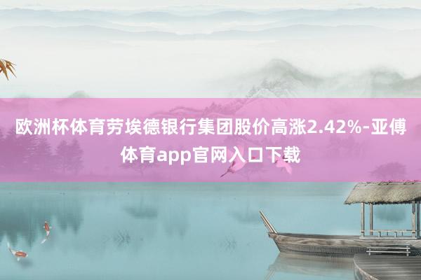 欧洲杯体育劳埃德银行集团股价高涨2.42%-亚傅体育app官网入口下载