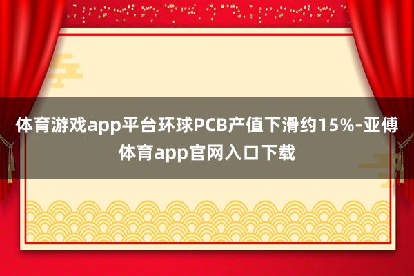 体育游戏app平台环球PCB产值下滑约15%-亚傅体育app官网入口下载