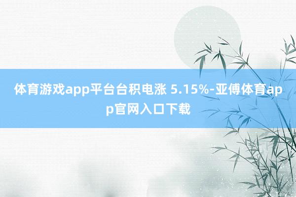 体育游戏app平台台积电涨 5.15%-亚傅体育app官网入口下载