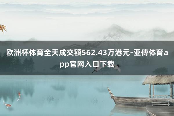 欧洲杯体育全天成交额562.43万港元-亚傅体育app官网入口下载